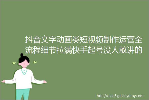 抖音文字动画类短视频制作运营全流程细节拉满快手起号没人敢讲的暴力起号法